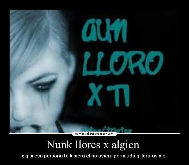 Nunk llores x algien - x q si esa persona te kisiera el no uviera permitido q lloraras x el