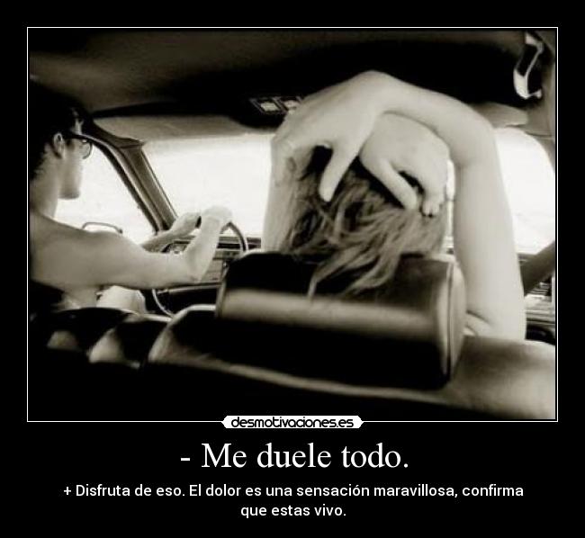 - Me duele todo. -