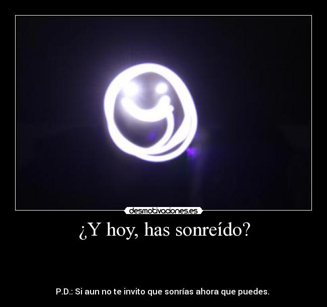 ¿Y hoy, has sonreído? -  



P.D.: Si aun no te invito que sonrías ahora que puedes. 