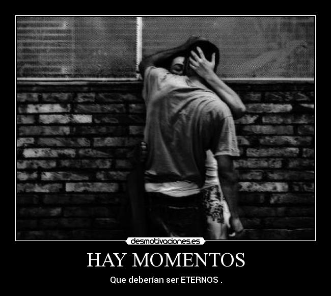 HAY MOMENTOS - Que deberían ser ETERNOS .