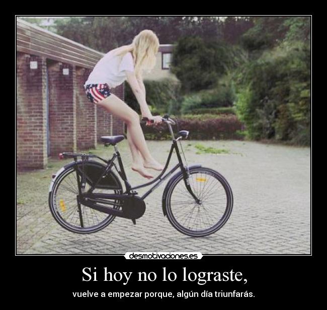 Si hoy no lo lograste, - vuelve a empezar porque, algún día triunfarás.