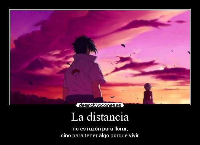 La distancia - no es razón para llorar,
sino para tener algo porque vivir.