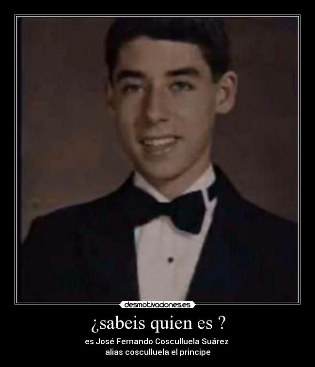 ¿sabeis quien es ? - es José Fernando Cosculluela Suárez
alias cosculluela el principe