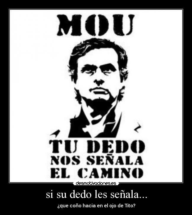 si su dedo les señala... - ¿que coño hacia en el ojo de Tito?