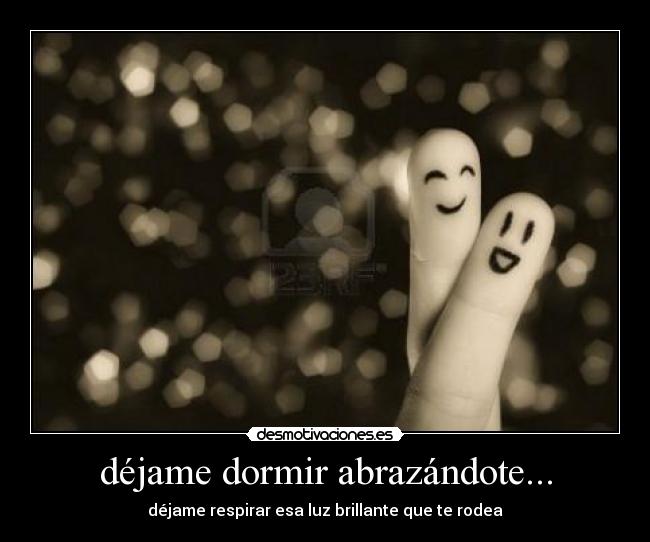 déjame dormir abrazándote... - déjame respirar esa luz brillante que te rodea
