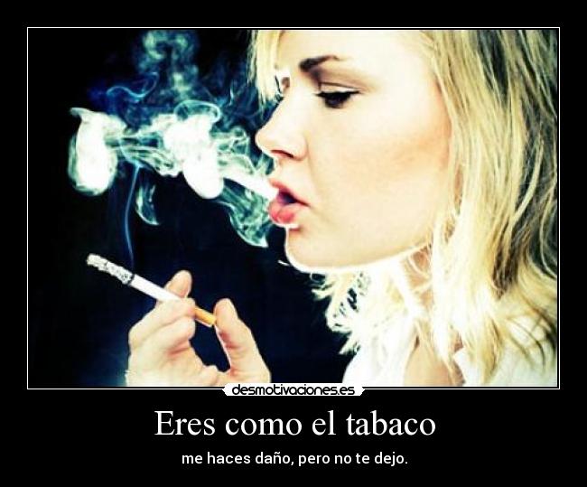 Eres como el tabaco -