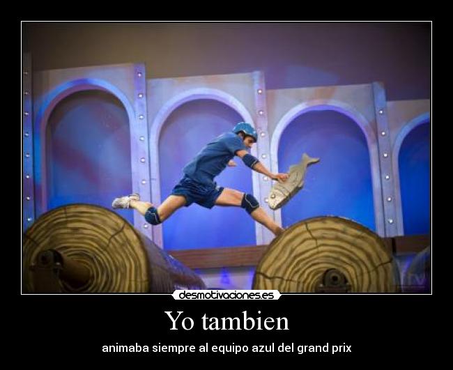 Yo tambien - animaba siempre al equipo azul del grand prix