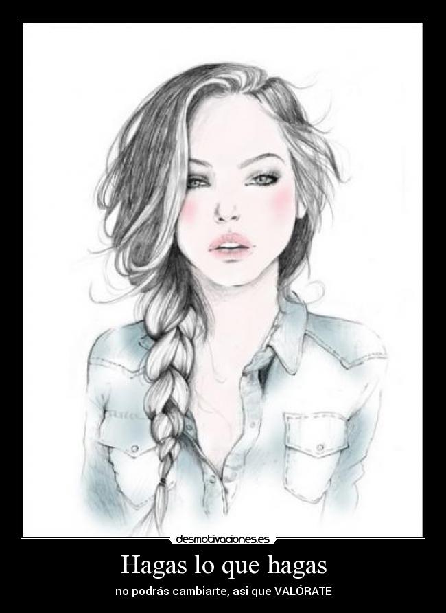 Hagas lo que hagas - no podrás cambiarte, asi que VALÓRATE