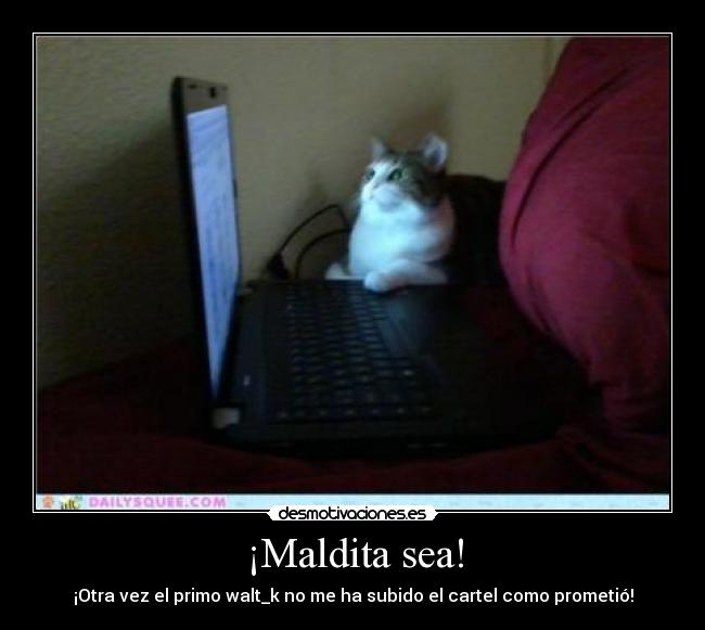 ¡Maldita sea! - ¡Otra vez el primo walt_k no me ha subido el cartel como prometió!