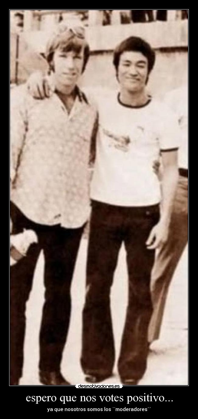 espero que nos votes positivo... - ya que nosotros somos los ``moderadores´´
