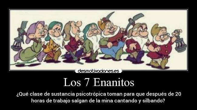 Los 7 Enanitos - ¿Qué clase de sustancia psicotrópica toman para que después de 20
horas de trabajo salgan de la mina cantando y silbando?