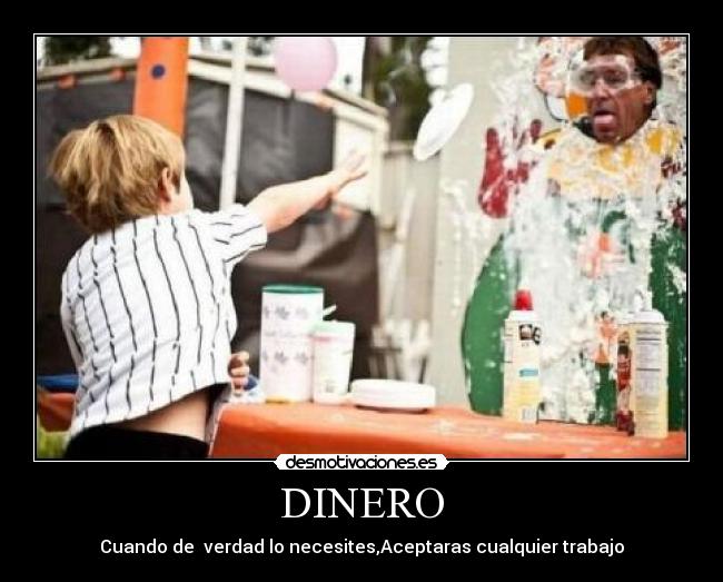 DINERO - Cuando de  verdad lo necesites,Aceptaras cualquier trabajo