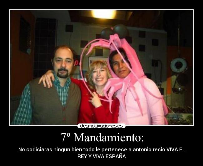 7º Mandamiento: - No codiciaras ningun bien todo le pertenece a antonio recio VIVA EL
REY Y VIVA ESPAÑA