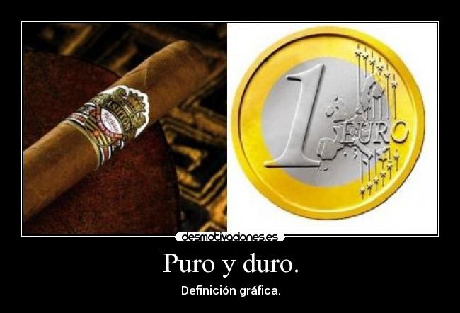 Puro y duro. -