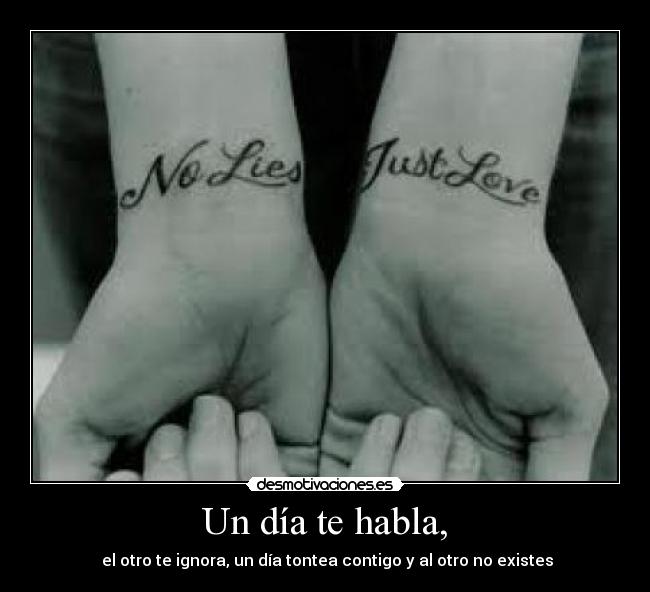 Un día te habla, - el otro te ignora, un día tontea contigo y al otro no existes
