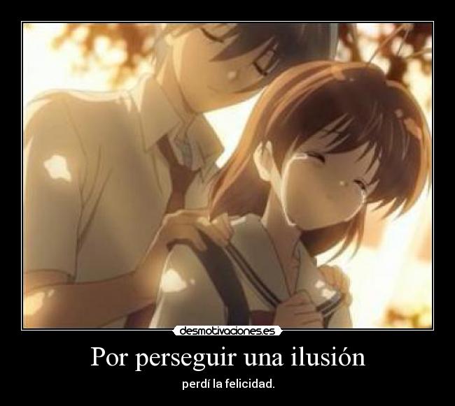 Por perseguir una ilusión - perdí la felicidad.