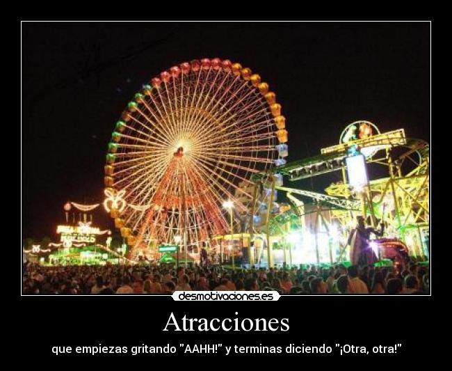 Atracciones - que empiezas gritando AAHH! y terminas diciendo ¡Otra, otra!