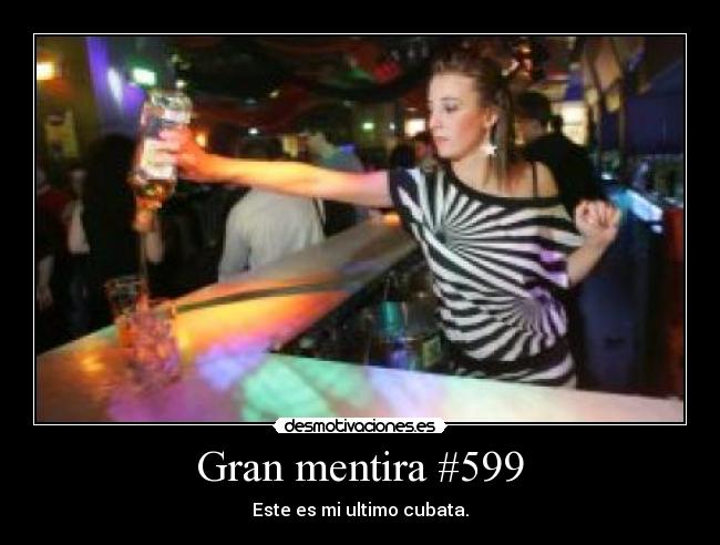 Gran mentira #599 - Este es mi ultimo cubata.