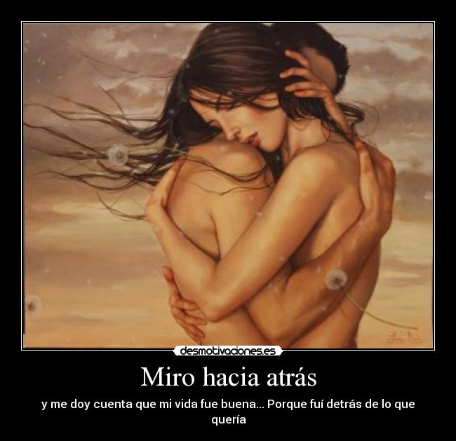 Miro hacia atrás - y me doy cuenta que mi vida fue buena... Porque fuí detrás de lo que quería