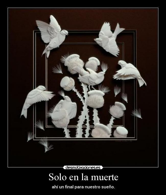 Solo en la muerte - ahí un final para nuestro sueño.