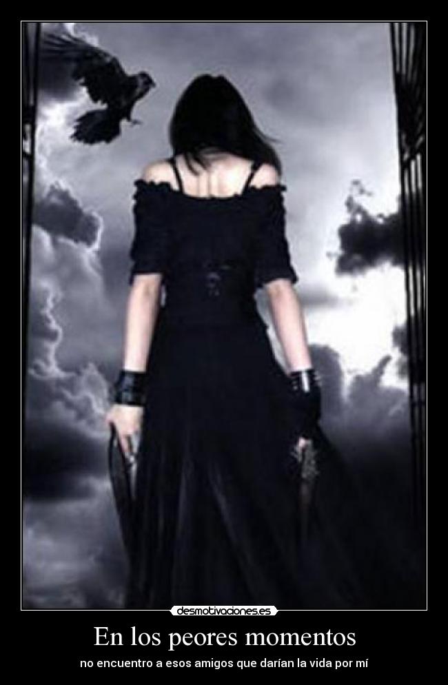 En los peores momentos - no encuentro a esos amigos que darían la vida por mí