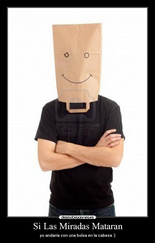 Si Las Miradas Mataran - yo andaría con una bolsa en la cabeza :)
