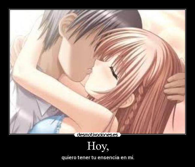Hoy, - quiero tener tu ensencia en mi.