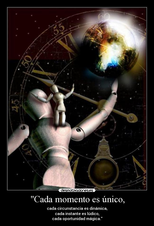 Cada momento es único, - cada circunstancia es dinámica,
cada instante es lúdico,
cada oportunidad mágica.