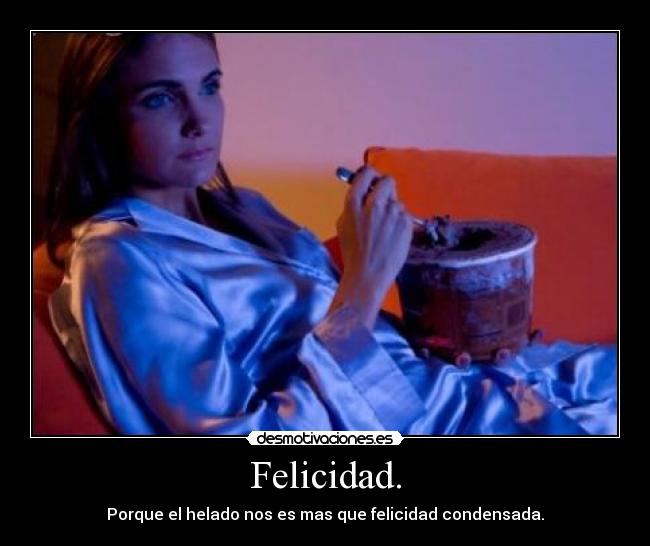 Felicidad. - Porque el helado nos es mas que felicidad condensada.