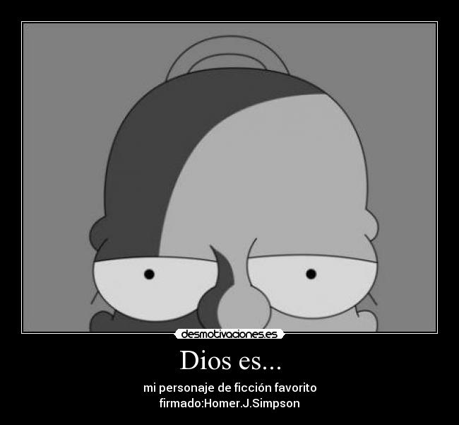 Dios es... - mi personaje de ficción favorito
firmado:Homer.J.Simpson