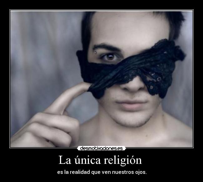 La única religión - es la realidad que ven nuestros ojos.