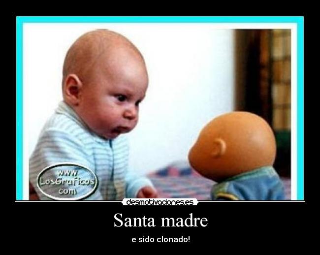 Santa madre - e sido clonado!