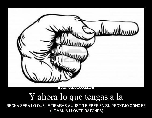 Y ahora lo que tengas a la - DERECHA SERA LO QUE LE TIRARAS A JUSTIN BIEBER EN SU PROXIMO CONCIERTO
(LE VAN A LLOVER RATONES)