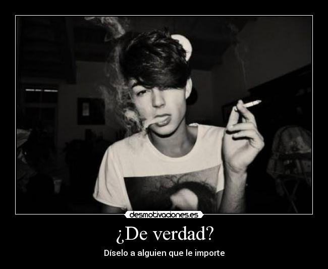 ¿De verdad? - Díselo a alguien que le importe