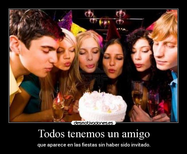 Todos tenemos un amigo - que aparece en las fiestas sin haber sido invitado.