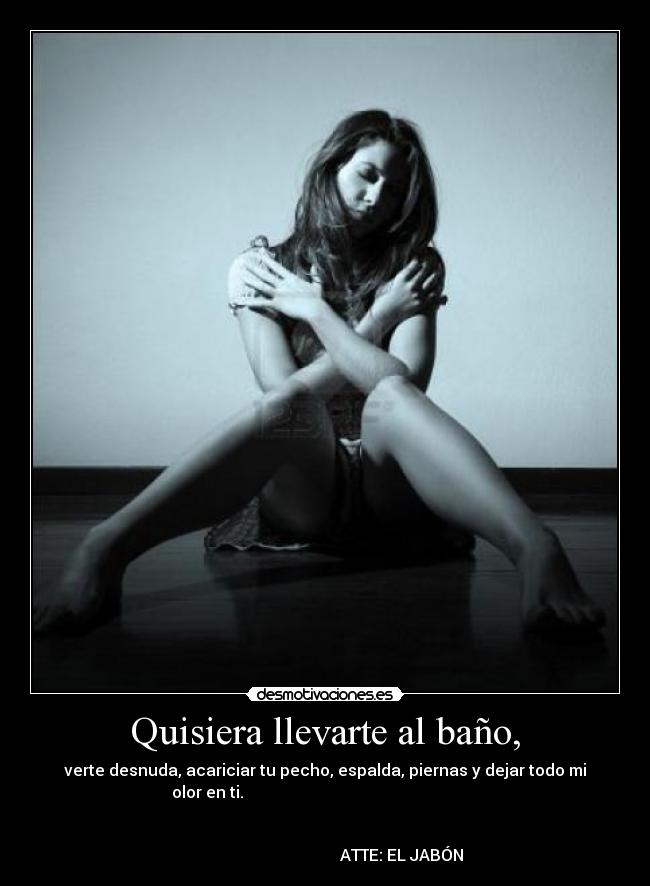 Quisiera llevarte al baño, - 
