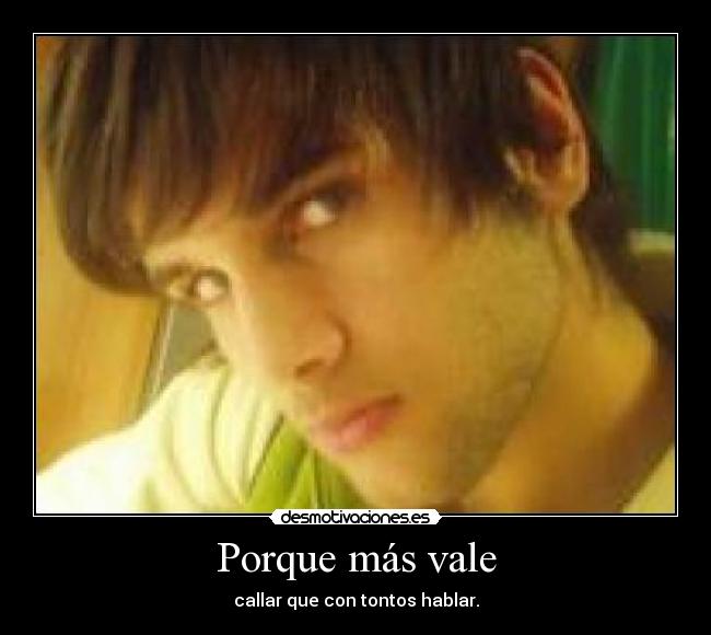 Porque más vale - callar que con tontos hablar.