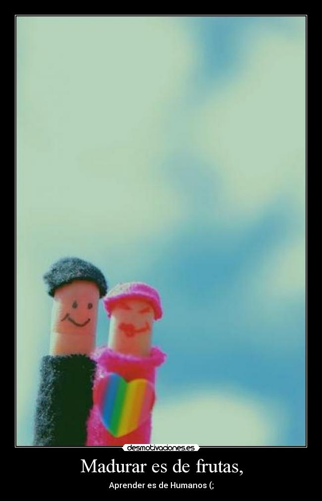 Madurar es de frutas, - Aprender es de Humanos (;