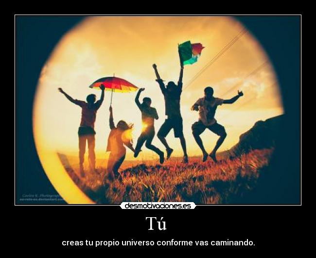 Tú - creas tu propio universo conforme vas caminando.