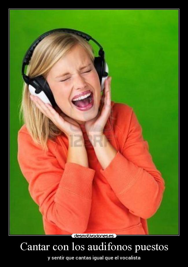 Cantar con los audifonos puestos - y sentir que cantas igual que el vocalista