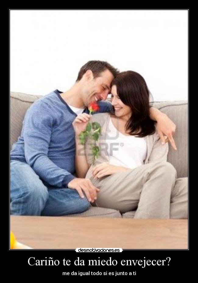 Cariño te da miedo envejecer? - me da igual todo si es junto a ti