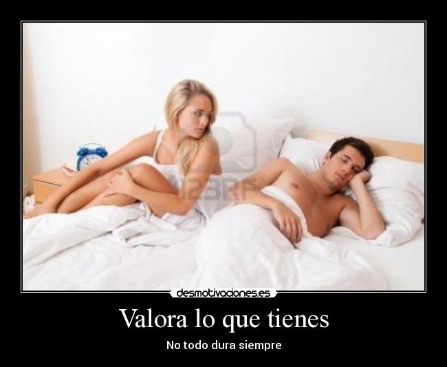 Valora lo que tienes - No todo dura siempre
