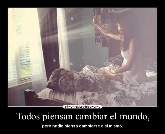 Todos piensan cambiar el mundo, -  pero nadie piensa cambiarse a si mismo. 