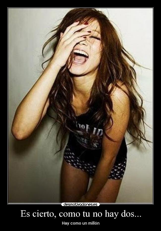 Es cierto, como tu no hay dos... - Hay como un millón