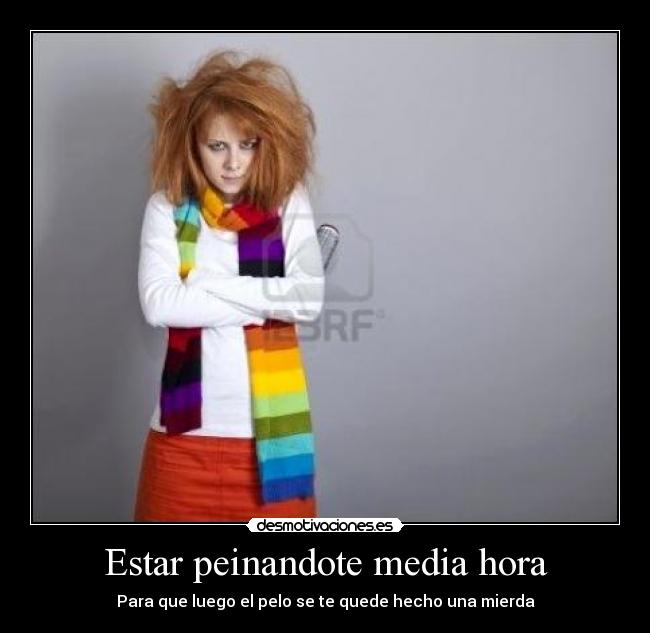 Estar peinandote media hora -