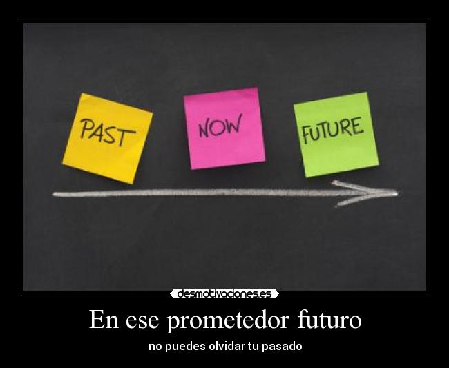 En ese prometedor futuro - no puedes olvidar tu pasado
