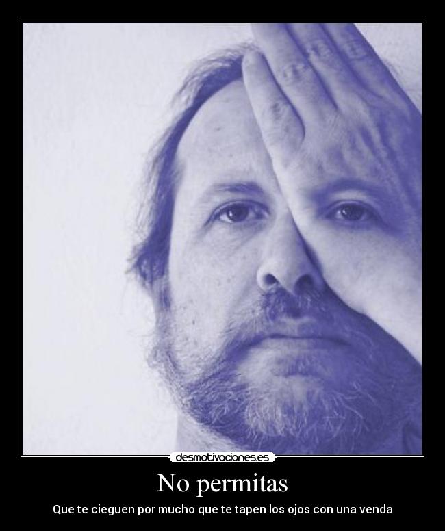 No permitas - Que te cieguen por mucho que te tapen los ojos con una venda