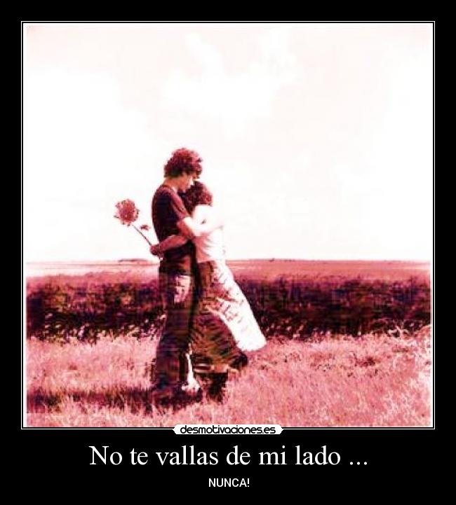 No te vallas de mi lado ... -