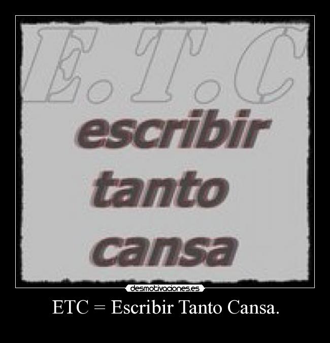 ETC = Escribir Tanto Cansa. -