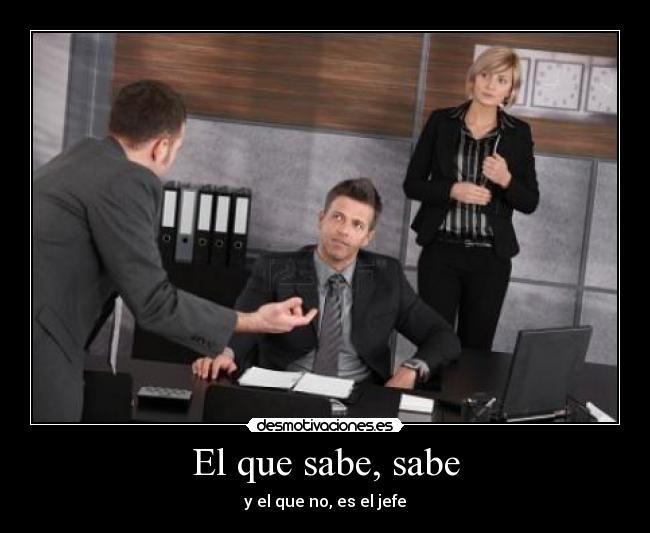 El que sabe, sabe - y el que no, es el jefe